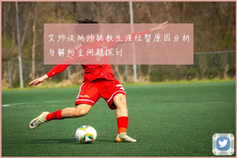 艾帅谈纳帅执教生涯短暂原因分析与解约金问题探讨