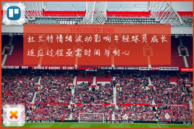 杜兰特情绪波动影响年轻球员成长适应过程亟需时间与耐心