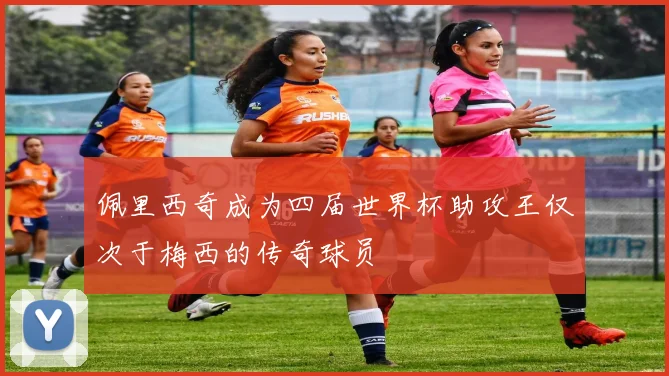 佩里西奇成为四届世界杯助攻王仅次于梅西的传奇球员