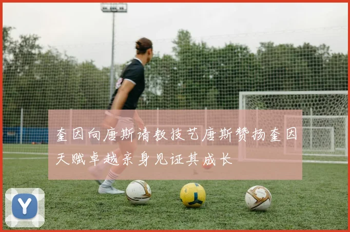 奎因向唐斯请教技艺唐斯赞扬奎因天赋卓越亲身见证其成长