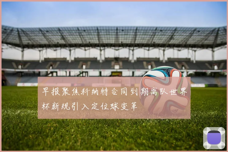 早报聚焦科纳特合同到期离队世界杯新规引入定位球变革