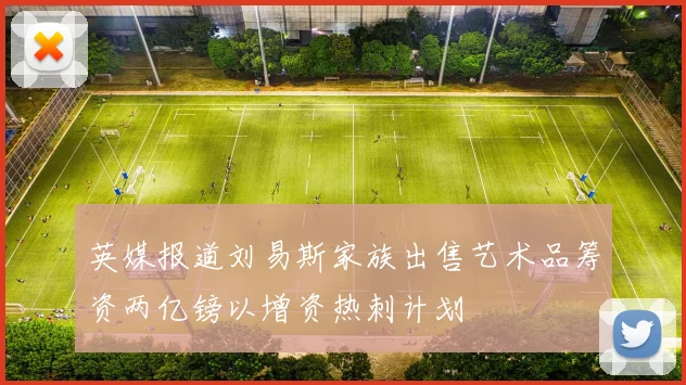 英媒报道刘易斯家族出售艺术品筹资两亿镑以增资热刺计划